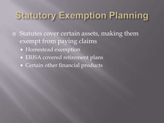    Statutes cover certain assets, making them
    exempt from paying claims
       Homestead exemption
       ERISA covered retirement plans
       Certain other financial products
 