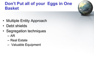 Don’t Put all of your  Eggs in One Basket Multiple Entity Approach Debt shields Segregation techniques AR Real Estate Valuable Equipment  