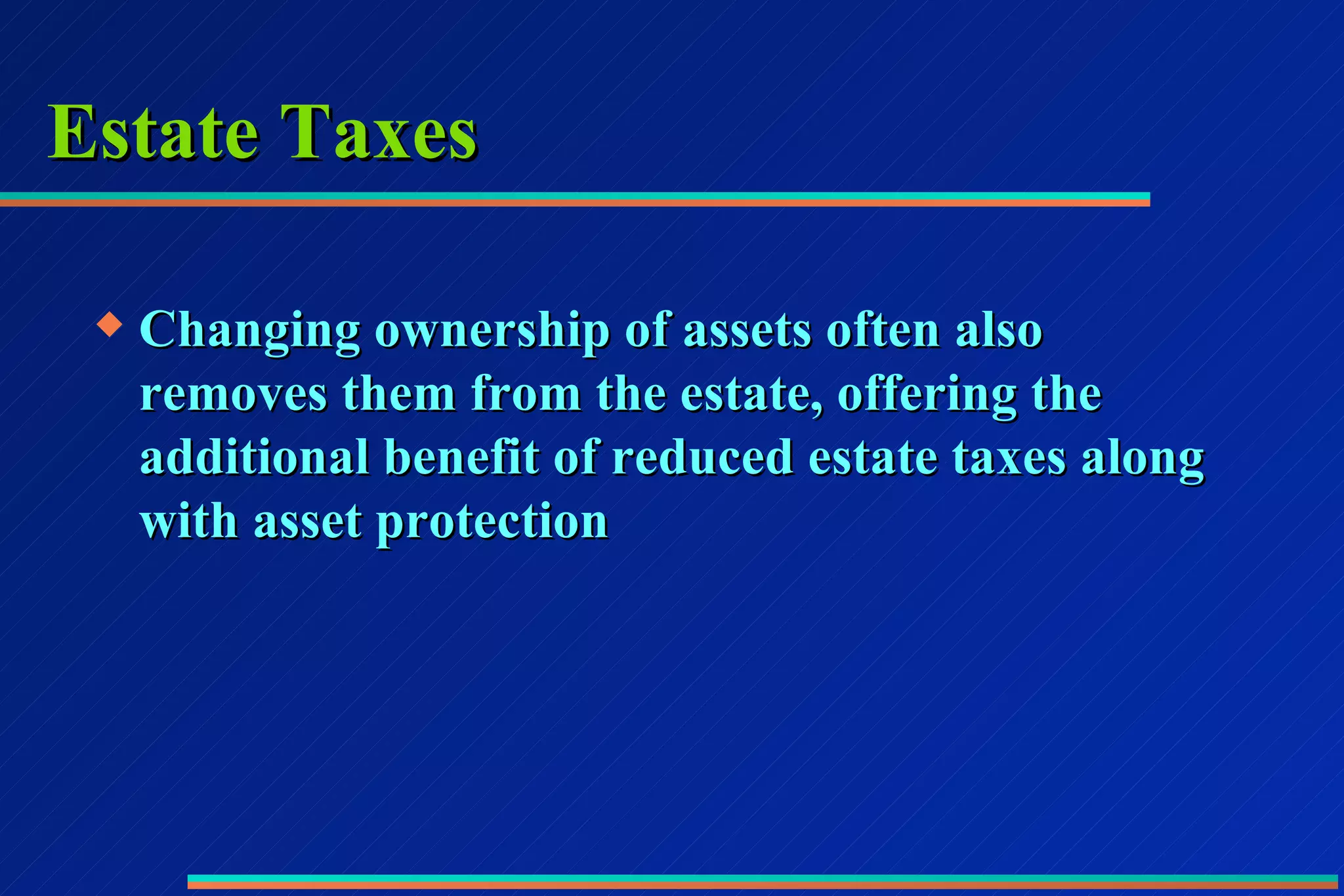 Estate Taxes Changing ownership of assets often also removes them from the estate, offering the additional benefit of reduced estate taxes along with asset protection 