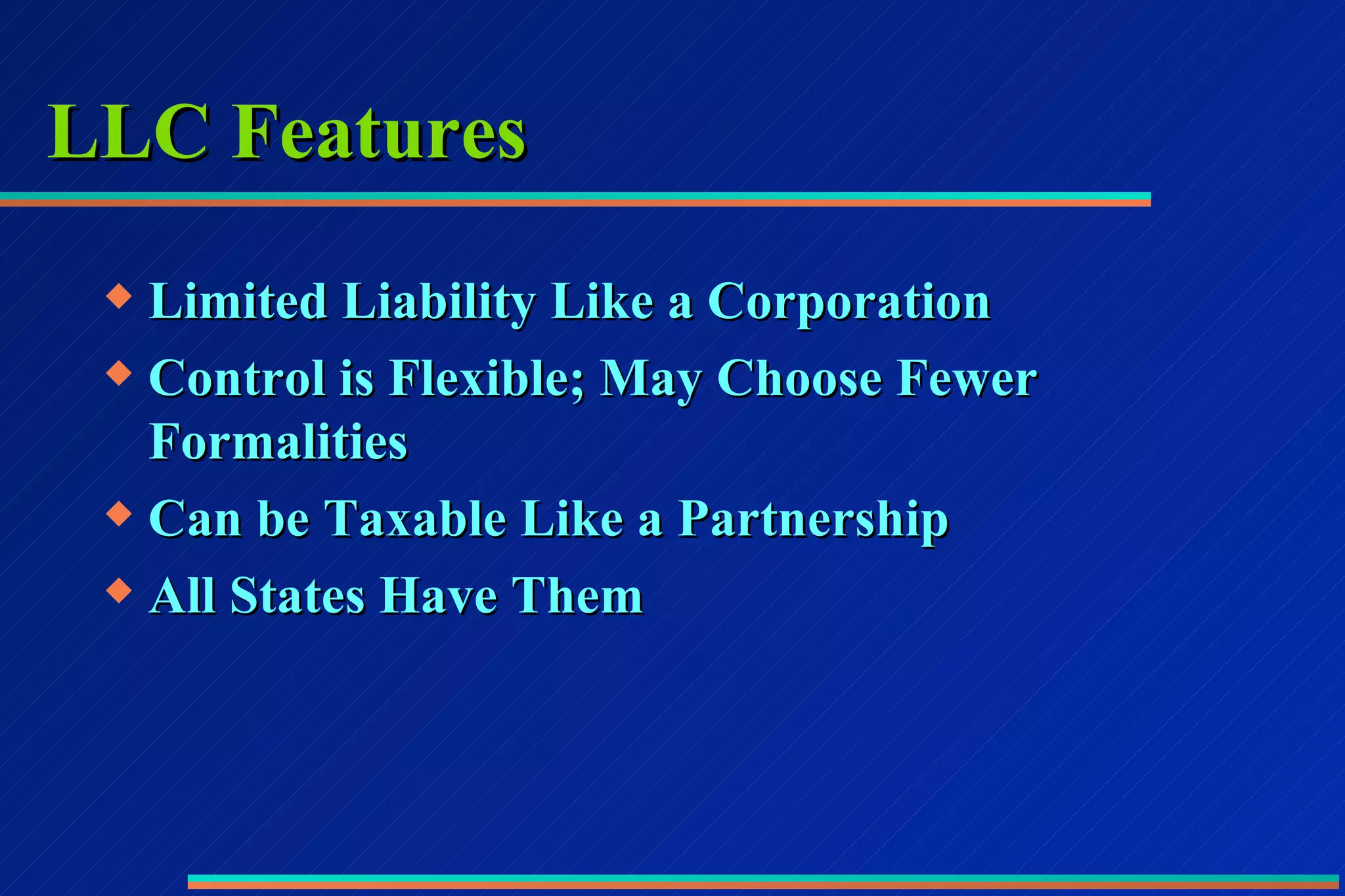 LLC Features Limited Liability Like a Corporation Control is Flexible; May Choose Fewer Formalities Can be Taxable Like a Partnership All States Have Them 
