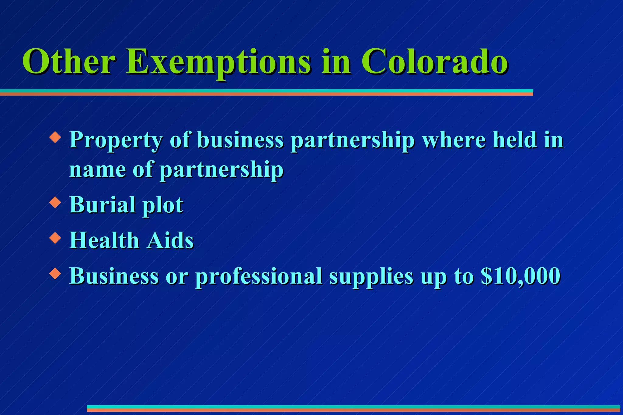 Other Exemptions in Colorado Property of business partnership where held in name of partnership Burial plot Health Aids Business or professional supplies up to $10,000 