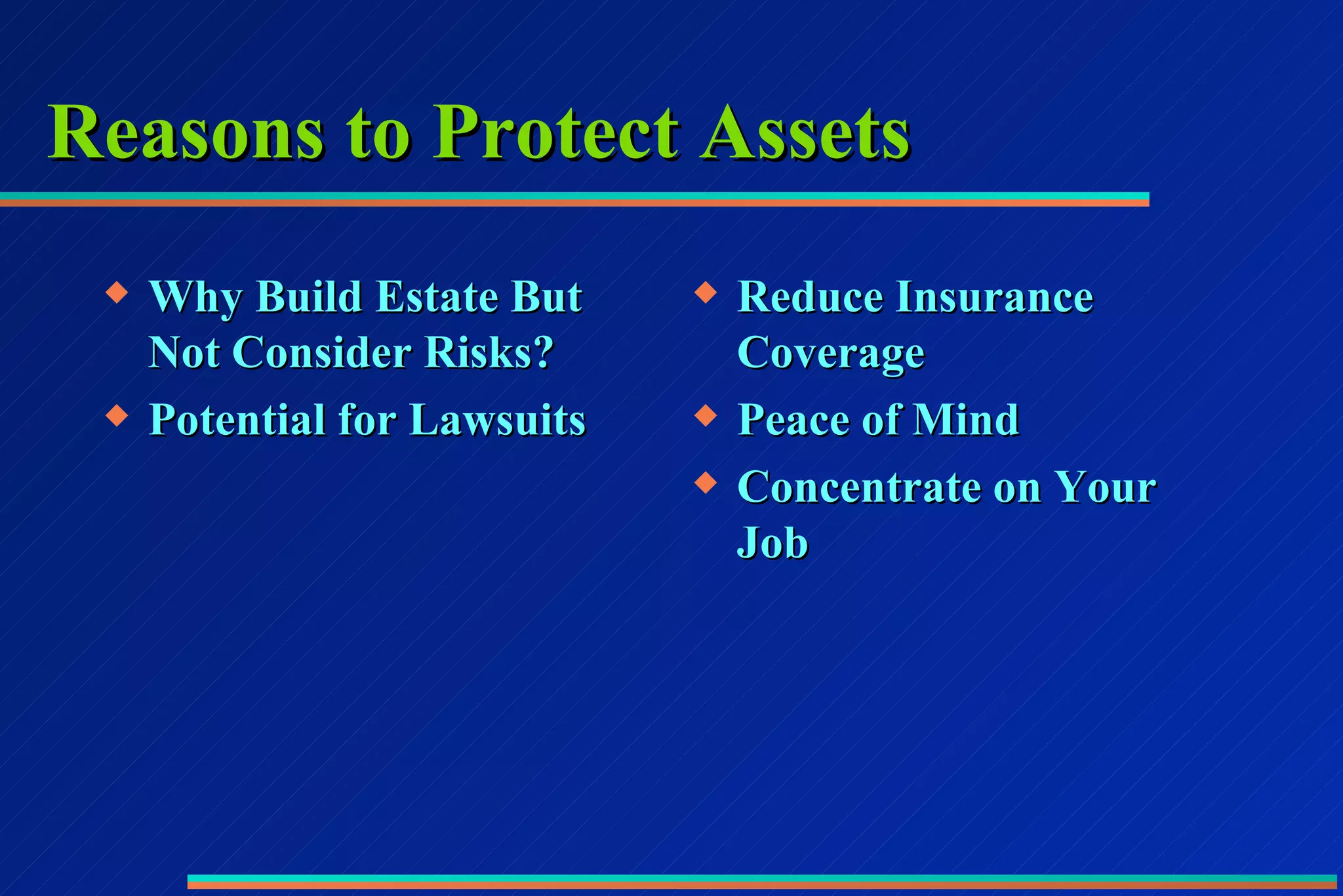 Reasons to Protect Assets Why Build Estate But Not Consider Risks? Potential for Lawsuits Reduce Insurance Coverage Peace of Mind Concentrate on Your Job 