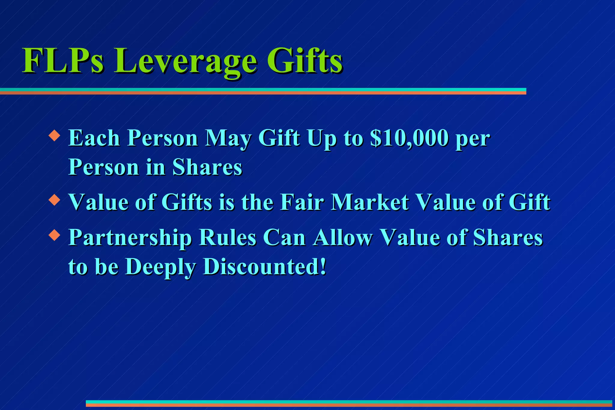 FLPs Leverage Gifts Each Person May Gift Up to $10,000 per  Person in Shares Value of Gifts is the Fair Market Value of Gift Partnership Rules Can Allow Value of Shares to be Deeply Discounted! 