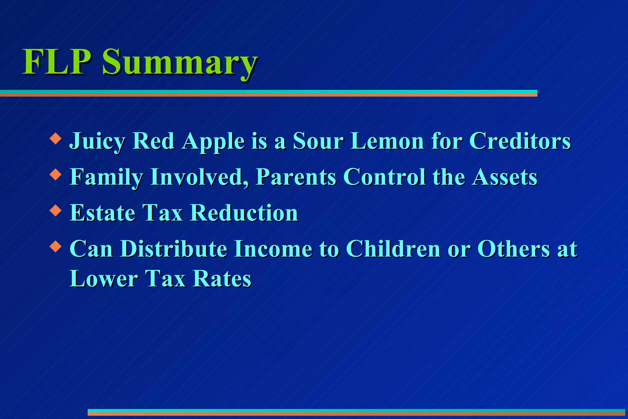 FLP Summary Juicy Red Apple is a Sour Lemon for Creditors Family Involved, Parents Control the Assets Estate Tax Reduction Can Distribute Income to Children or Others at Lower Tax Rates 