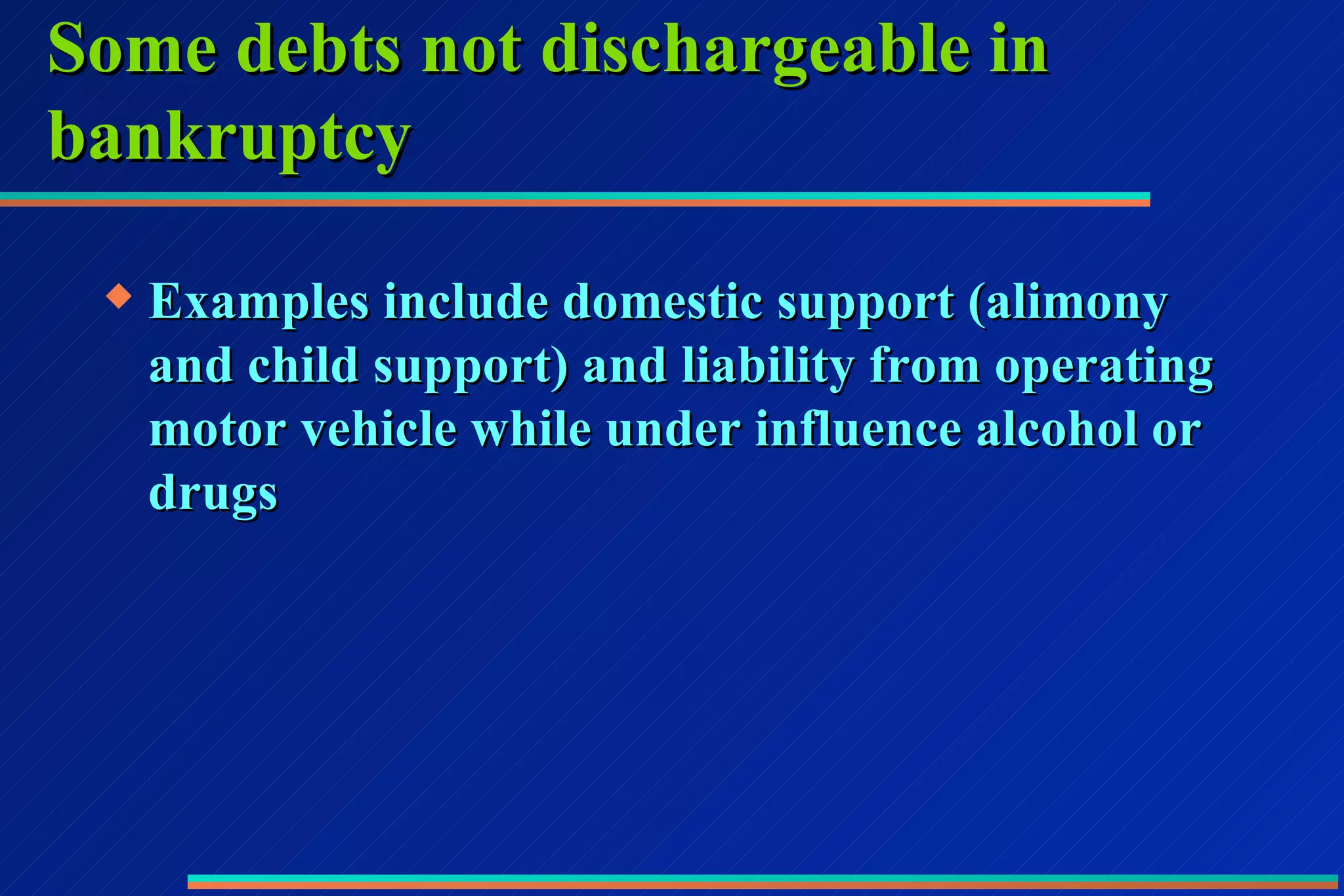 Some debts not dischargeable in bankruptcy Examples include domestic support (alimony and child support) and liability from operating motor vehicle while under influence alcohol or drugs 