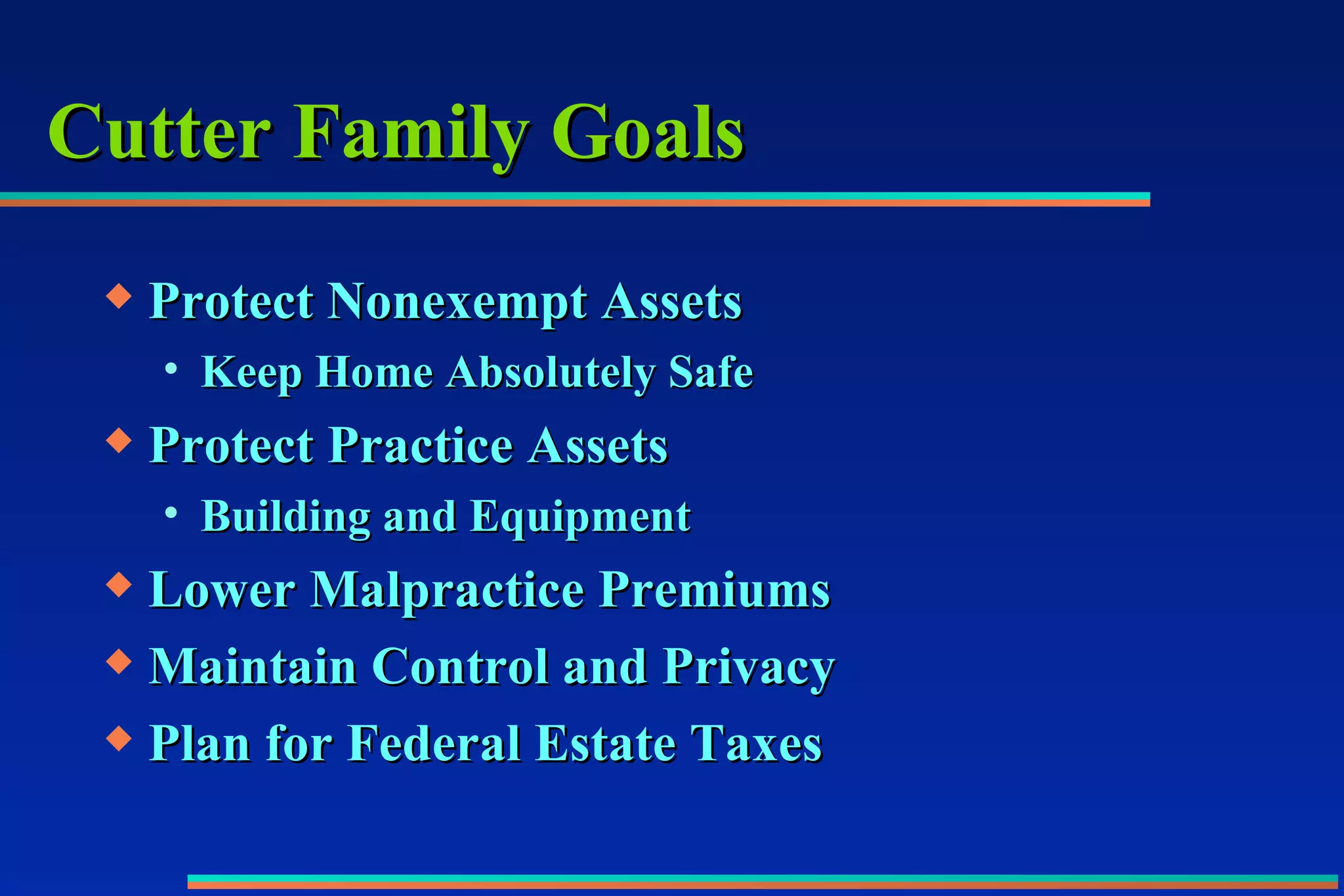 Cutter Family Goals Protect Nonexempt Assets Keep Home Absolutely Safe Protect Practice Assets Building and Equipment Lower Malpractice Premiums Maintain Control and Privacy Plan for Federal Estate Taxes 