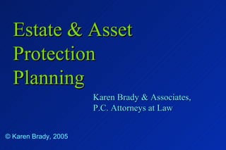 Estate & Asset Protection Planning Karen Brady & Associates, P.C. Attorneys at Law © Karen Brady, 2005 