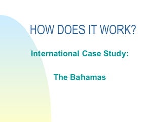 HOW DOES IT WORK? International Case Study: The Bahamas 