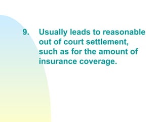 9. Usually leads to reasonable  out of court settlement,  such as for the amount of  insurance coverage. 