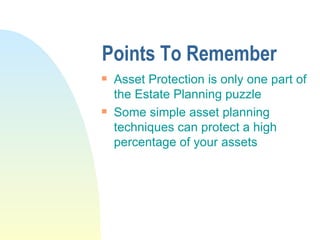 Points To Remember Asset Protection is only one part of the Estate Planning puzzle Some simple asset planning techniques can protect a high percentage of your assets 