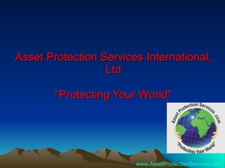 Asset Protection Services International, Ltd &quot;Protecting Your World&quot; www.AssetProtectionServices.com 