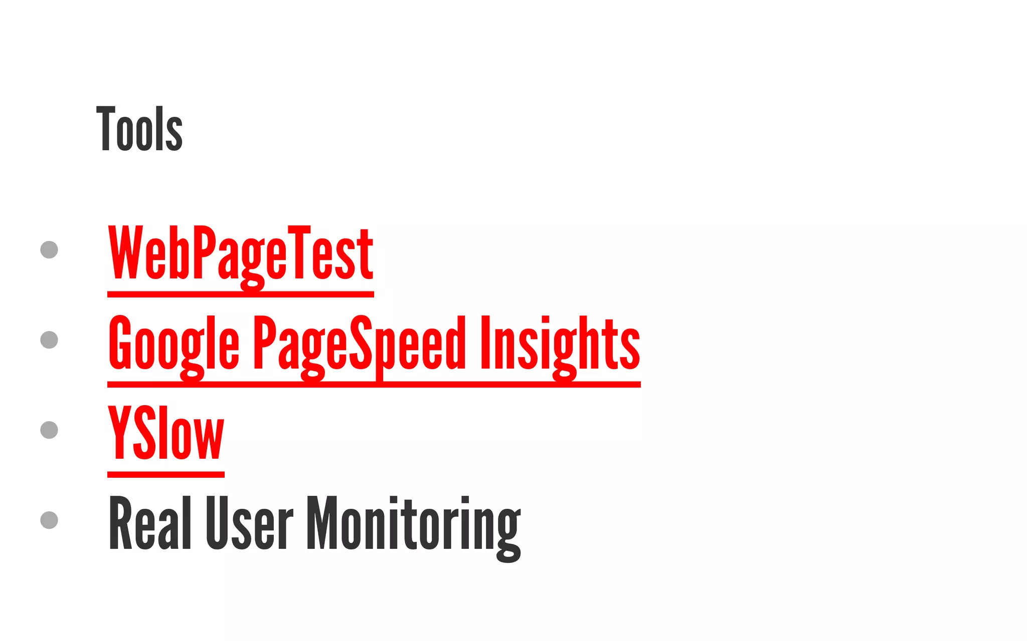 Tools 
• WebPageTest 
• Google PageSpeed Insights 
• YSlow 
• Real User Monitoring 
 