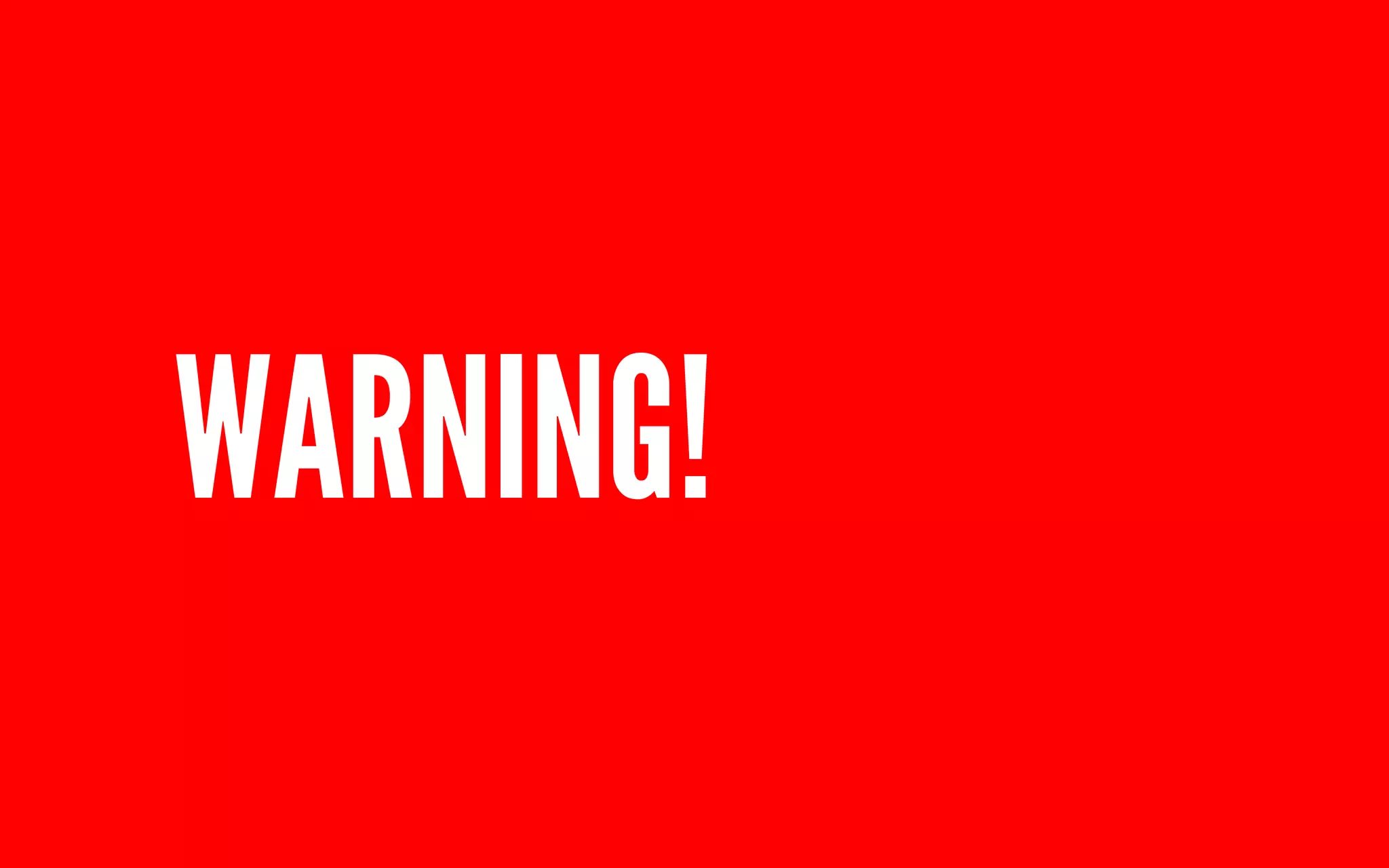 WARNING! 
 