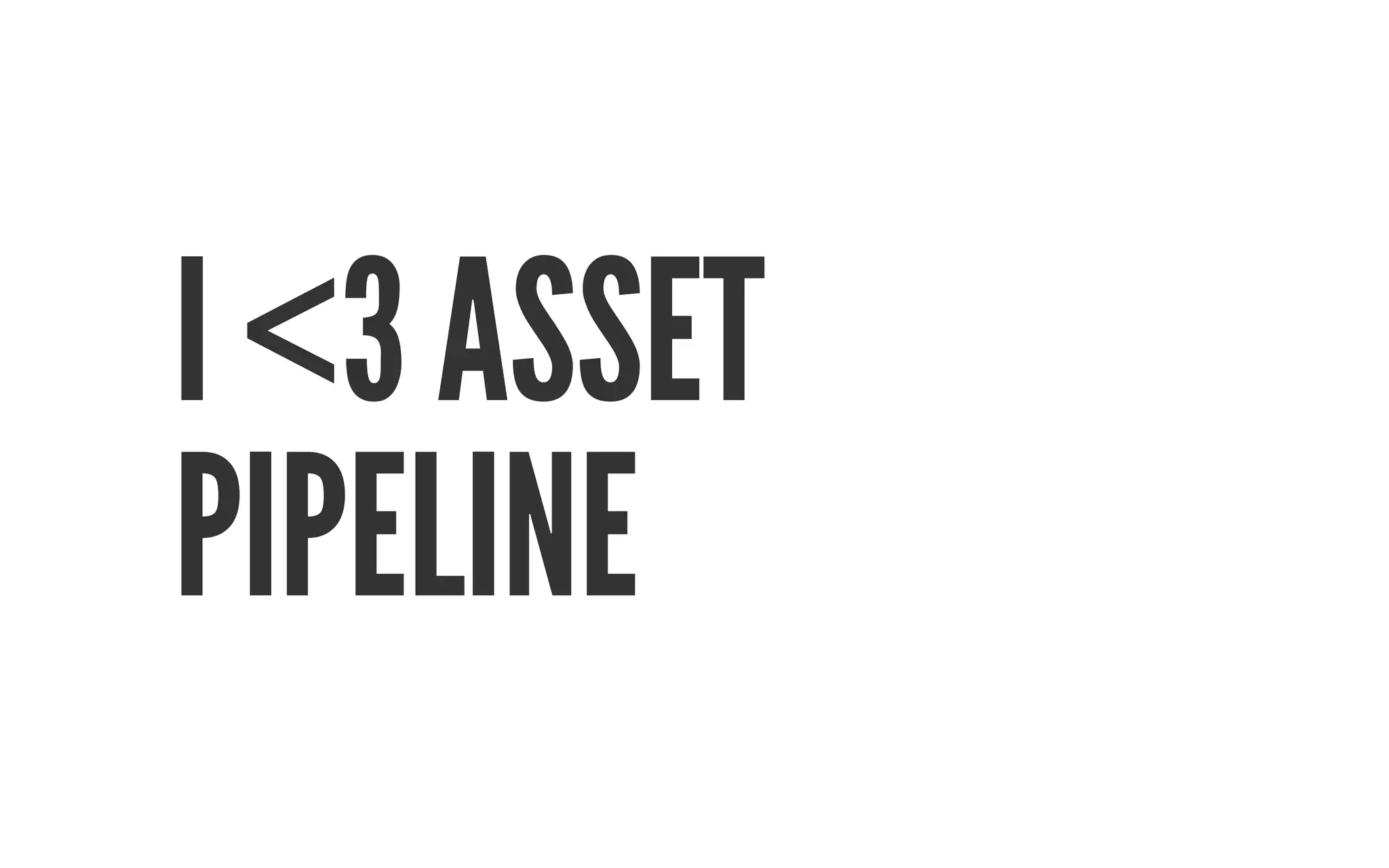 I <3 ASSET 
PIPELINE 
 