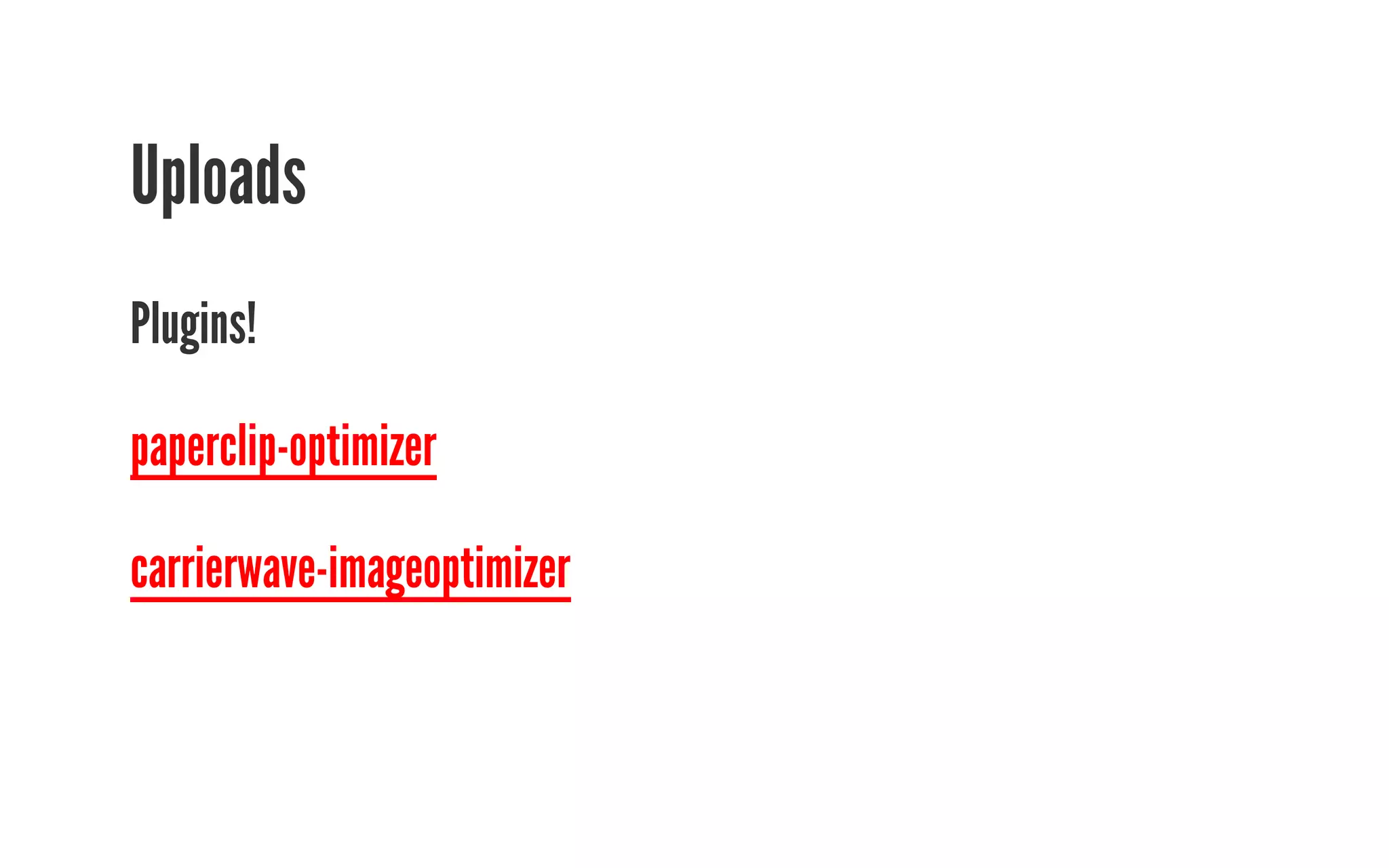 Uploads 
Plugins! 
paperclip-optimizer 
carrierwave-imageoptimizer 
 