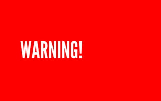 WARNING! 
 