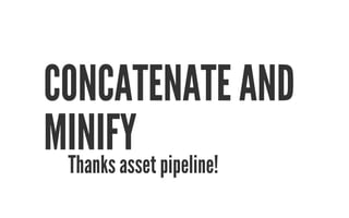 CONCATENATE AND 
MINIFY 
Thanks asset pipeline! 
 