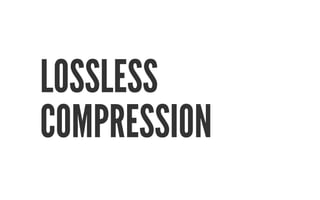 LOSSLESS 
COMPRESSION 
 