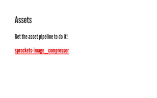 Assets 
Get the asset pipeline to do it! 
sprockets-image_compressor 
 