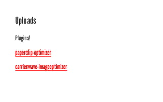 Uploads 
Plugins! 
paperclip-optimizer 
carrierwave-imageoptimizer 
 