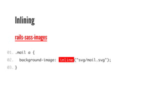 Inlining 
rails-sass-images 
01. 
02. 
03. 
.mail a { 
background-image: inline("svg/mail.svg"); 
} 
 