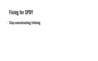 Fixing for SPDY 
• Stop concatenating/inlining 
 