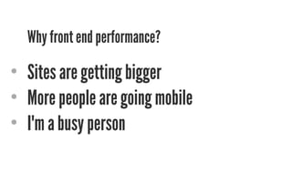 Why front end performance? 
• Sites are getting bigger 
• More people are going mobile 
• I'm a busy person 
 