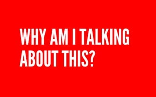 WHY AM I TALKING 
ABOUT THIS? 
 