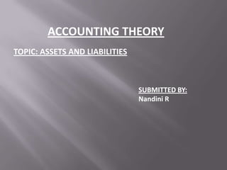 ACCOUNTING THEORY
TOPIC: ASSETS AND LIABILITIES

SUBMITTED BY:
Nandini R

 