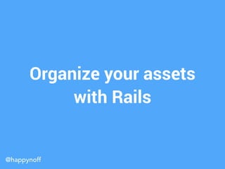 @happynoff
Organize your assets
with Rails
 