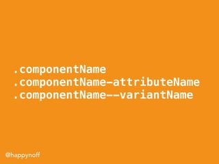 @happynoff
.componentName
.componentName-attributeName
.componentName--variantName
 