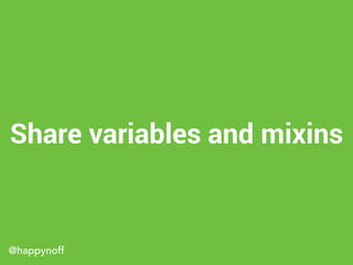 @happynoff
Share variables and mixins
 