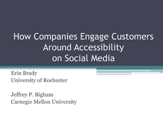 How Companies Engage Customers 
Around Accessibility 
on Social Media 
Erin Brady 
University of Rochester 
Jeffrey P. Bigham 
Carnegie Mellon University 
 