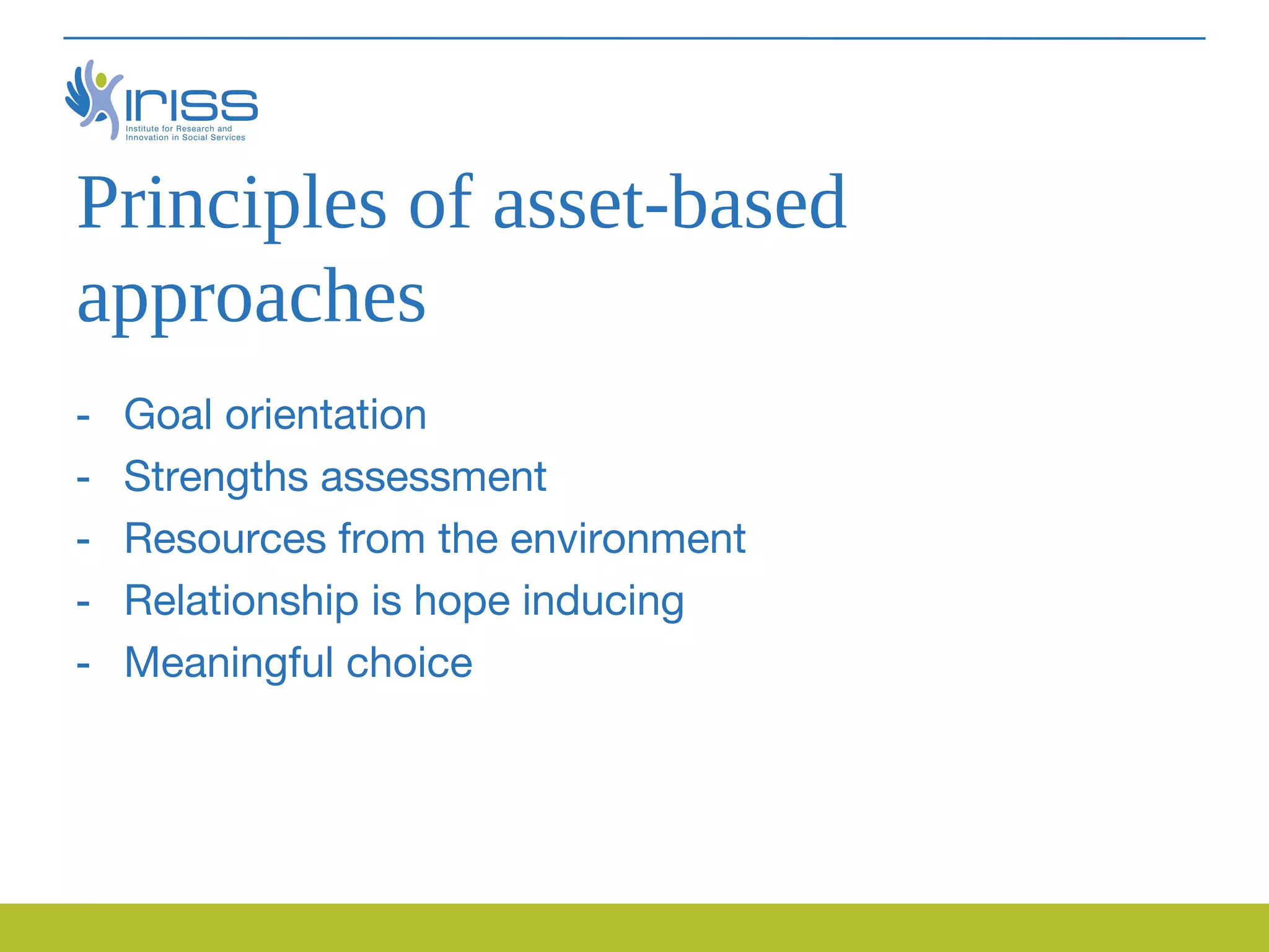 Principles of asset-based
approaches
-   Goal orientation
-   Strengths assessment
-   Resources from the environment
-   Relationship is hope inducing
-   Meaningful choice
 