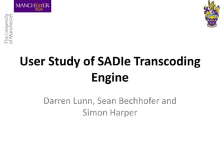 User Study of SADIe Transcoding Engine Darren Lunn, Sean Bechhofer and Simon Harper 