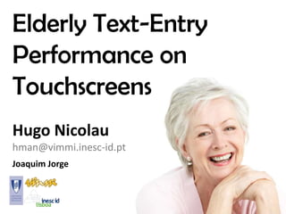 Elderly Text-Entry
Performance on
Touchscreens
Hugo Nicolau
hman@vimmi.inesc-id.pt
Joaquim Jorge
 