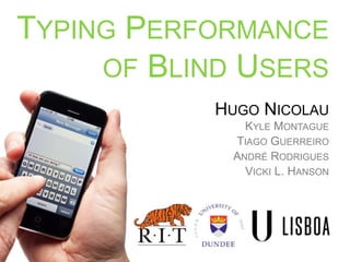TYPING PERFORMANCE
OF BLIND USERS
HUGO NICOLAU
KYLE MONTAGUE
TIAGO GUERREIRO
ANDRÉ RODRIGUES
VICKI L. HANSON
 