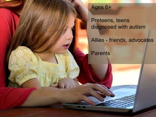 Demographics
11
Ages 6+
Preteens, teens
diagnosed with autism
Allies - friends, advocates
Parents
 