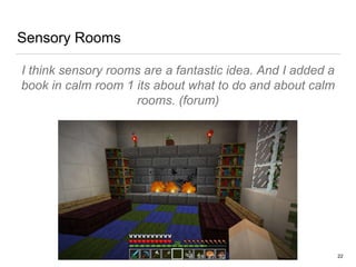 Sensory Rooms
I think sensory rooms are a fantastic idea. And I added a
book in calm room 1 its about what to do and about calm
rooms. (forum)
22
 