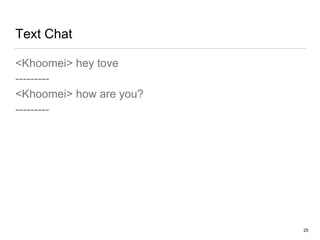 Text Chat
<Khoomei> hey tove
---------
<Khoomei> how are you?
---------
25
 