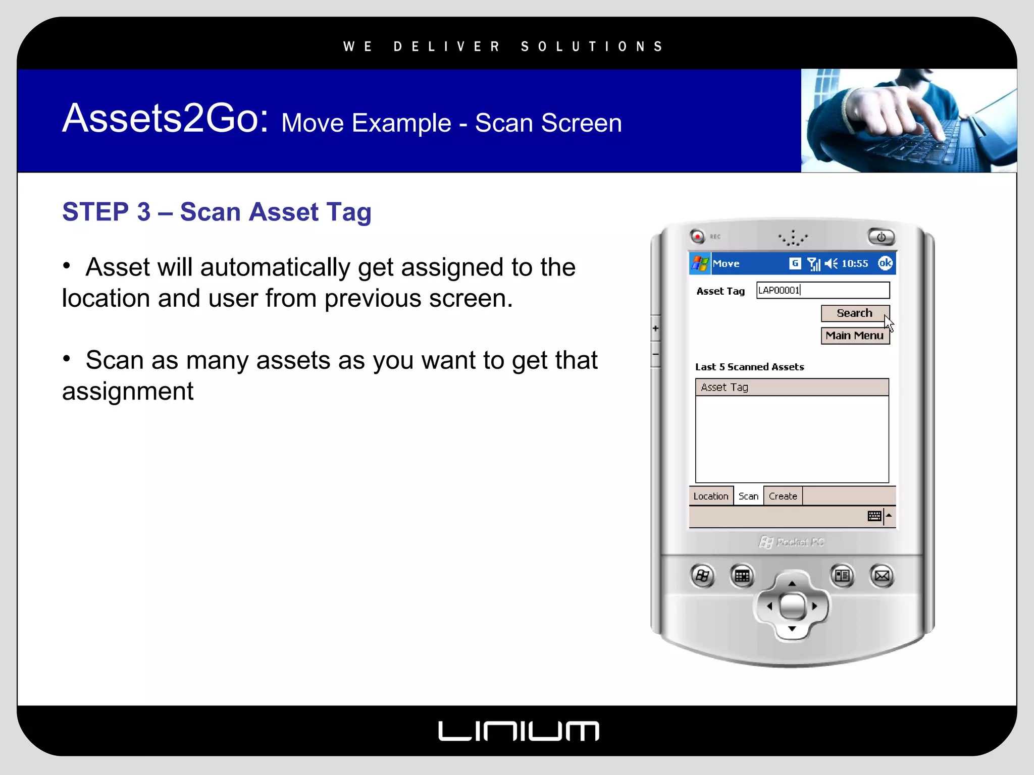 Assets2Go:  Move Example - Scan Screen STEP 3 – Scan Asset Tag Asset will automatically get assigned to the location and user from previous screen. Scan as many assets as you want to get that assignment 
