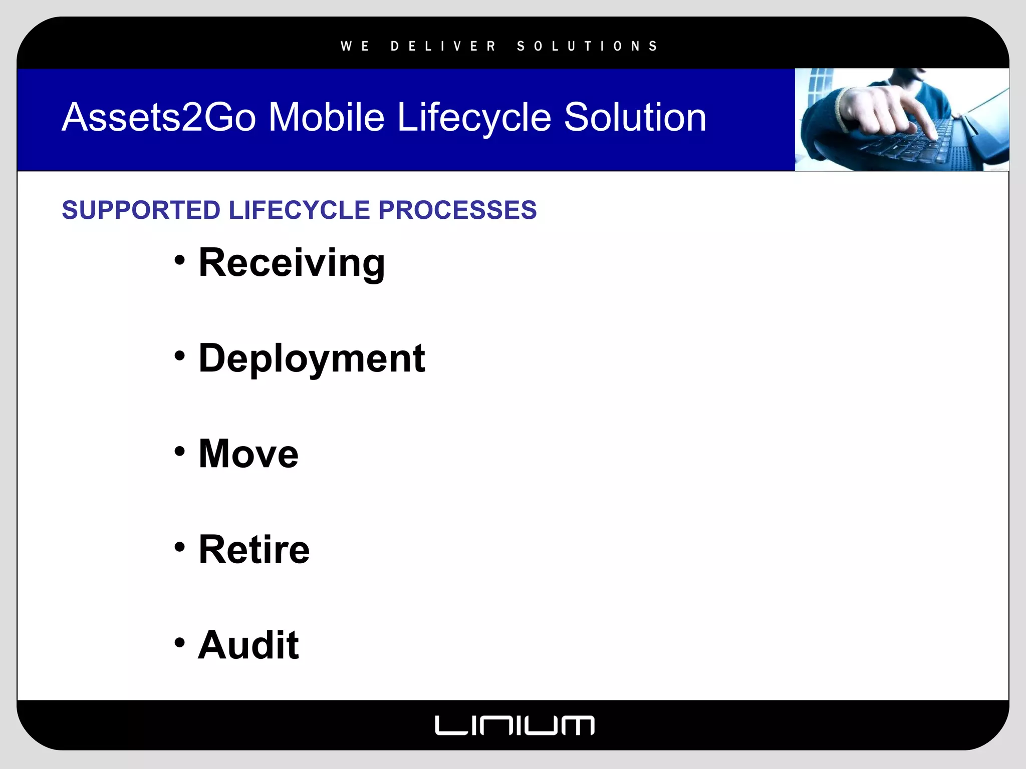 Assets2Go Mobile Lifecycle Solution  SUPPORTED LIFECYCLE PROCESSES Receiving Deployment Move Retire Audit 