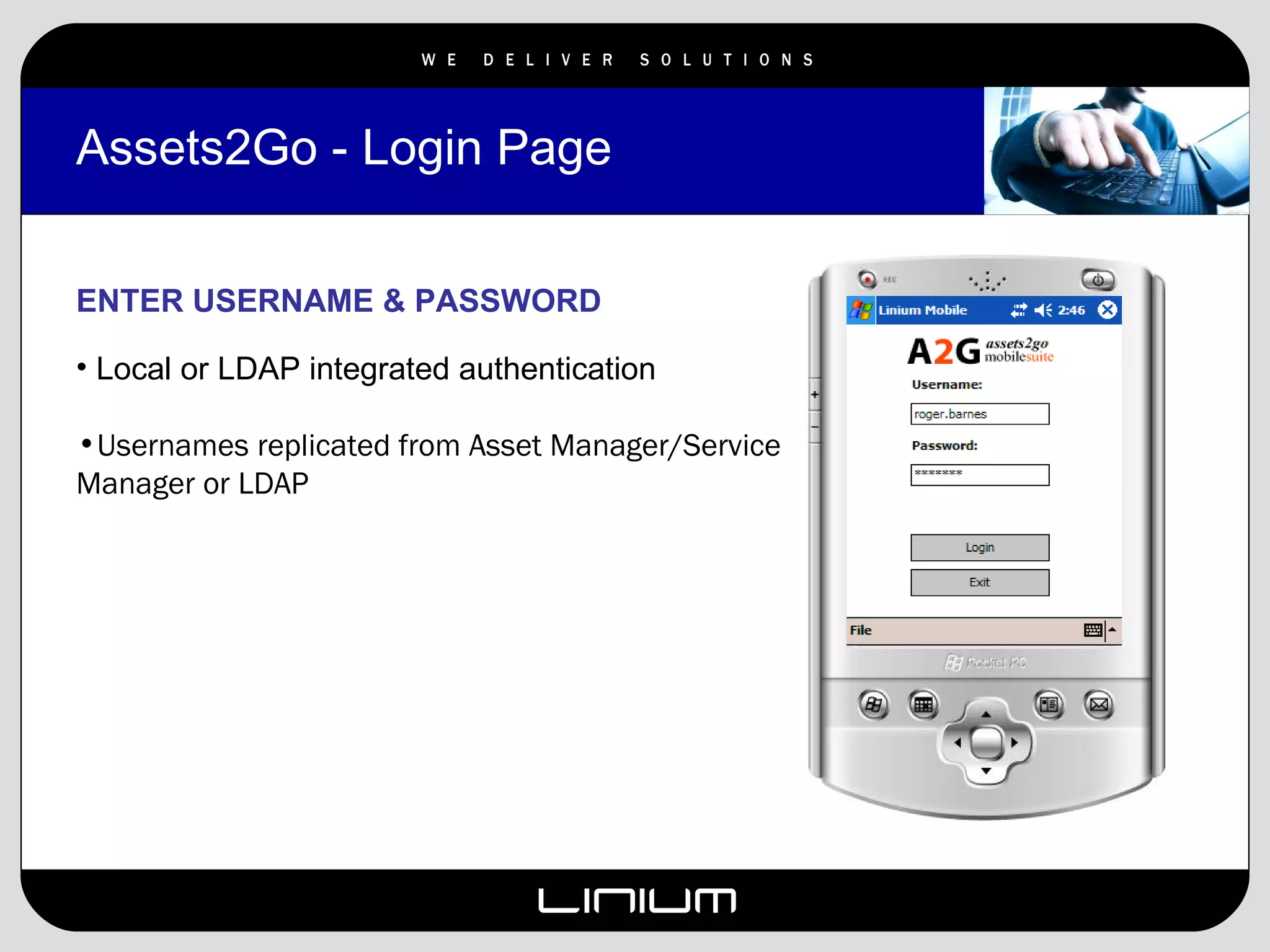 Assets2Go - Login Page ENTER USERNAME & PASSWORD Local or LDAP integrated authentication Usernames replicated from Asset Manager/Service Manager or LDAP 