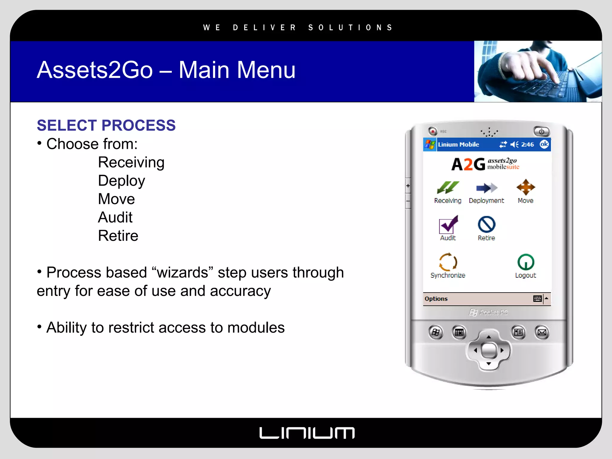 Assets2Go – Main Menu  SELECT PROCESS Choose from: Receiving Deploy Move Audit Retire Process based “wizards” step users through entry for ease of use and accuracy Ability to restrict access to modules  