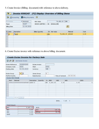 5. Create Invoice (Billing document) with reference to above delivery.
6. Create Excise invoice with reference to above billing document.
 