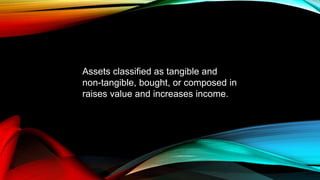 Assets classified as tangible and
non-tangible, bought, or composed in
raises value and increases income.
 