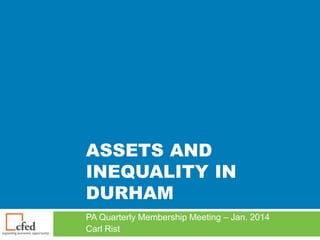 ASSETS AND
INEQUALITY IN
DURHAM
PA Quarterly Membership Meeting – Jan. 2014
Carl Rist

 