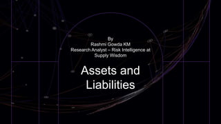 Assets and
Liabilities
By
Rashmi Gowda KM
Research Analyst – Risk Intelligence at
Supply Wisdom
 