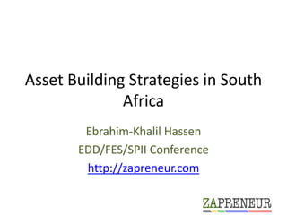 Asset Building Strategies in South
              Africa
        Ebrahim-Khalil Hassen
       EDD/FES/SPII Conference
     ...