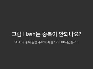 그럼 Hash는 중복이 안되나요? 
SHA1의 중복 발생 수학적 확률 : 2의 80제곱분의 1 
 
